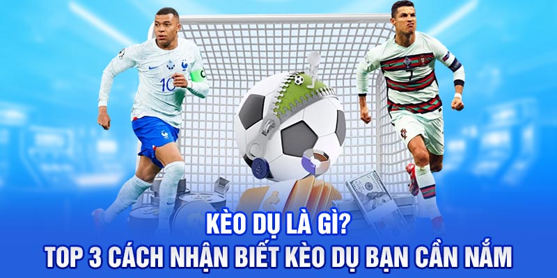 Kèo Dụ Là Gì? Top 3 Cách Nhận Biết Kèo Dụ Bạn Cần Nắm