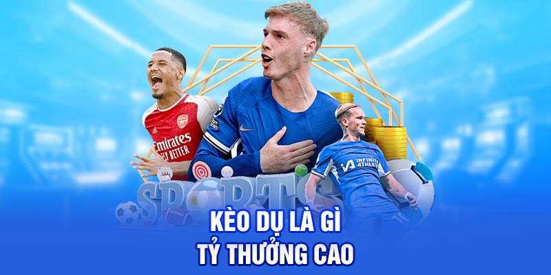 Kèo dụ là gì tỷ thưởng cao