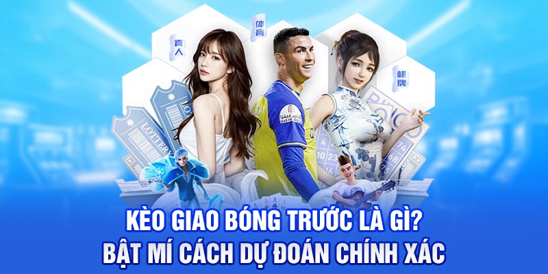 Kèo Giao Bóng Trước Là Gì? Bật Mí Cách Dự Đoán Chính Xác