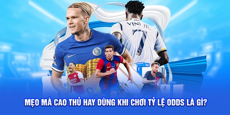 Mẹo mà cao thủ hay dùng khi chơi tỷ lệ odds là gì?